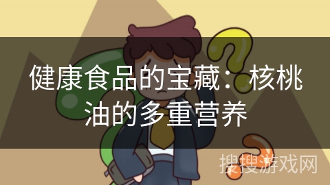 健康食品的宝藏：核桃油的多重营养