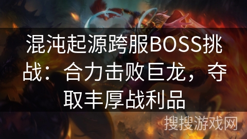 混沌起源跨服BOSS挑战：合力击败巨龙，夺取丰厚战利品