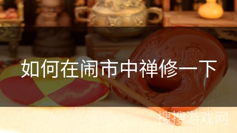 如何在闹市中禅修一下