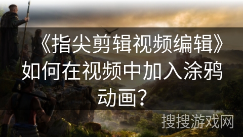 《指尖剪辑视频编辑》如何在视频中加入涂鸦动画？