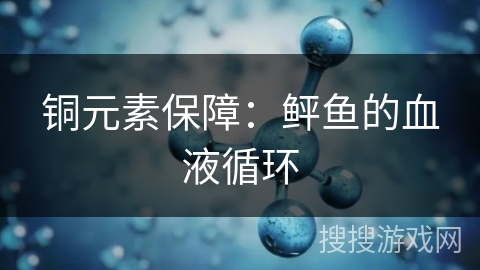 铜元素保障:鲆鱼的血液循环 铜元素保障:鲆鱼的血液循环