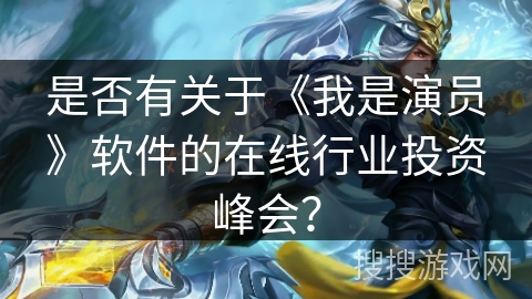 是否有关于《我是演员》软件的在线行业投资峰会？