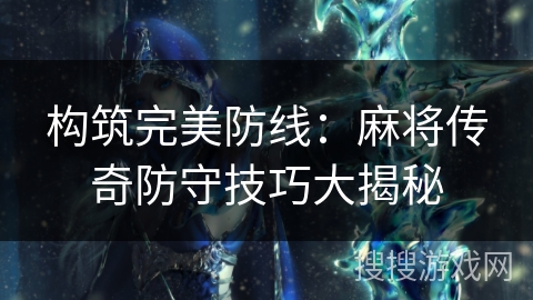 构筑完美防线：麻将传奇防守技巧大揭秘