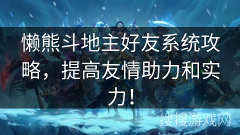 懒熊斗地主好友系统攻略,提高友情助力和实力! 懒熊斗地主好友系统攻略,提高友情助力和实力!