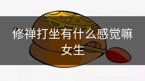 修禅打坐有什么感觉嘛女生 修禅打坐有什么感觉嘛女生