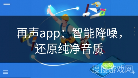 再声app：智能降噪，还原纯净音质