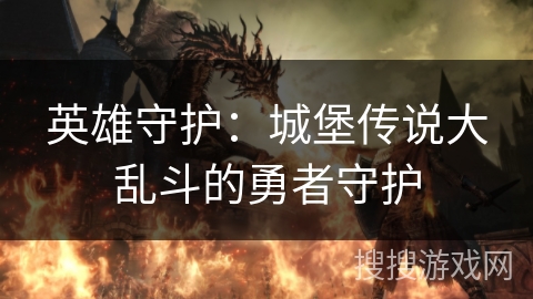 英雄守护：城堡传说大乱斗的勇者守护