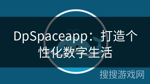 DpSpaceapp：打造个性化数字生活