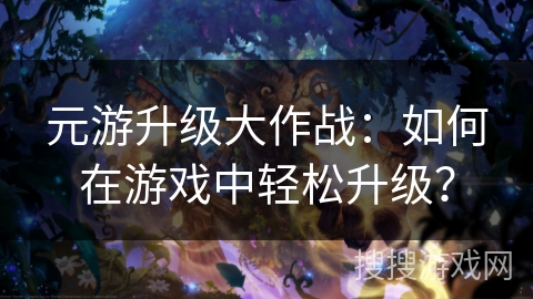 元游升级大作战：如何在游戏中轻松升级？