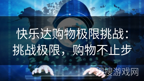 快乐达购物极限挑战：挑战极限，购物不止步