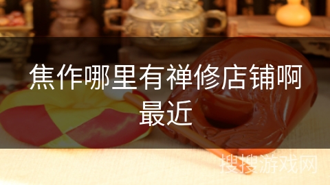 焦作哪里有禅修店铺啊最近