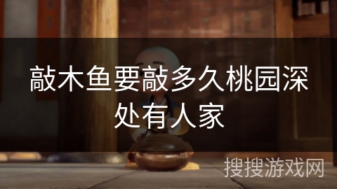 敲木鱼要敲多久桃园深处有人家