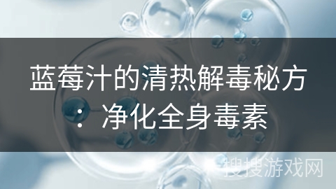 蓝莓汁的清热解毒秘方：净化全身毒素