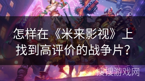 怎样在《米来影视》上找到高评价的战争片？