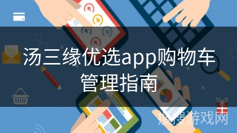 汤三缘优选app购物车管理指南