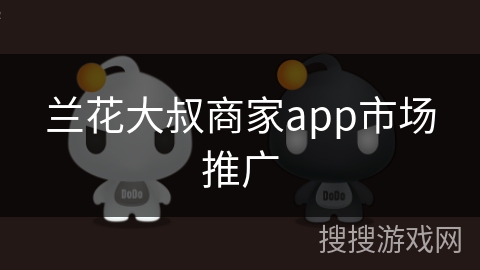 兰花大叔商家app市场推广