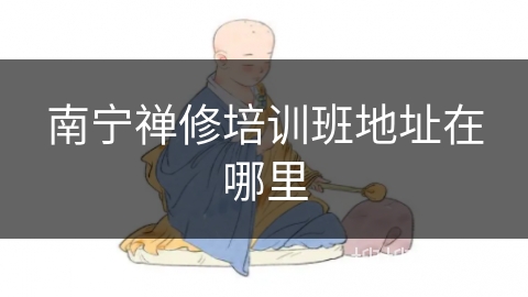 南宁禅修培训班地址在哪里 南宁禅修培训班地址在哪里