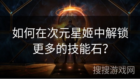 如何在次元星姬中解锁更多的技能石? 如何在次元星姬中解锁更多的技能石?