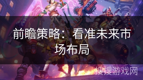 前瞻策略：看准未来市场布局