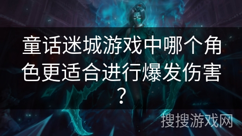 童话迷城游戏中哪个角色更适合进行爆发伤害？