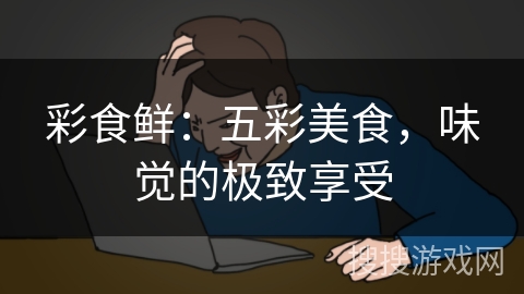 彩食鲜：五彩美食，味觉的极致享受