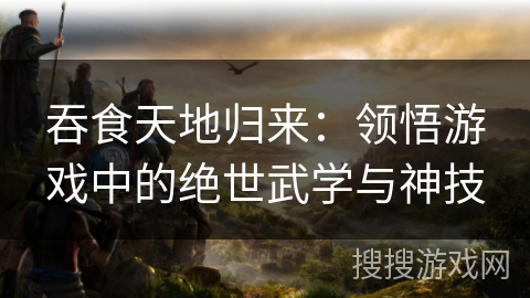 吞食天地归来：领悟游戏中的绝世武学与神技