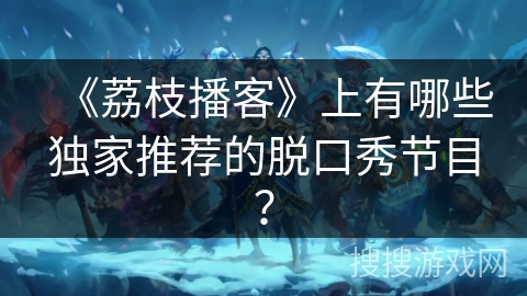 《荔枝播客》上有哪些独家推荐的脱口秀节目？