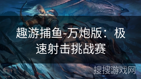 趣游捕鱼-万炮版：极速射击挑战赛