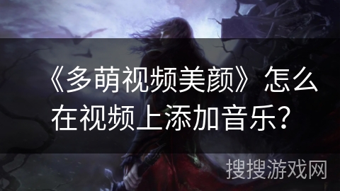 《多萌视频美颜》怎么在视频上添加音乐？