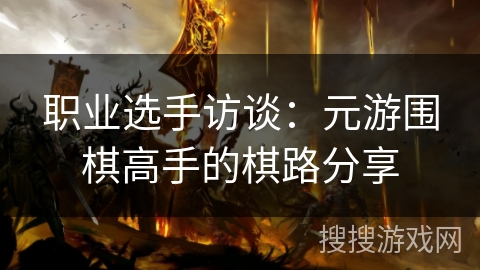 职业选手访谈:元游围棋高手的棋路分享 职业选手访谈:元游围棋高手的棋路分享