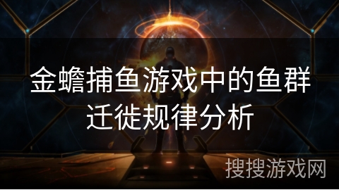金蟾捕鱼游戏中的鱼群迁徙规律分析 金蟾捕鱼游戏中的鱼群迁徙规律分析