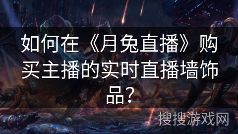 如何在《月兔直播》购买主播的实时直播墙饰品？