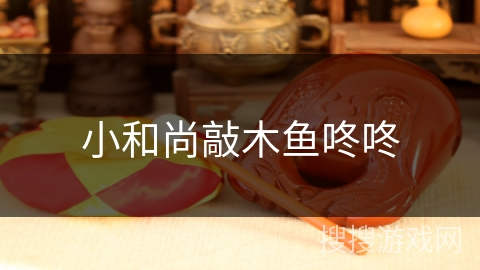 小和尚敲木鱼咚咚 小和尚敲木鱼咚咚