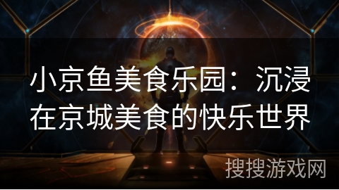 小京鱼美食乐园：沉浸在京城美食的快乐世界
