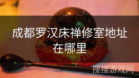 成都罗汉床禅修室地址在哪里