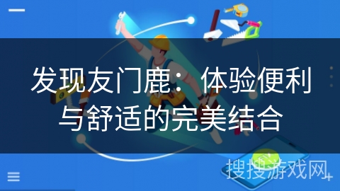 发现友门鹿：体验便利与舒适的完美结合