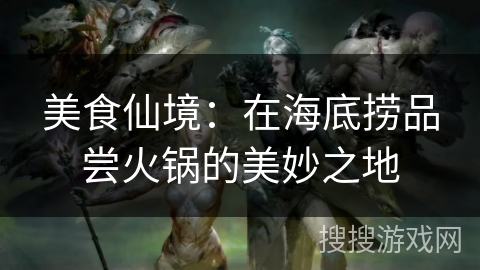 美食仙境:在海底捞品尝火锅的美妙之地 美食仙境:在海底捞品尝火锅的美妙之地