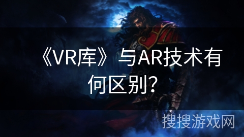 《VR库》与AR技术有何区别？
