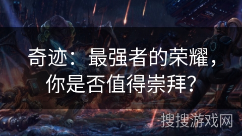 奇迹:最强者的荣耀,你是否值得崇拜? 奇迹:最强者的荣耀,你是否值得崇拜?