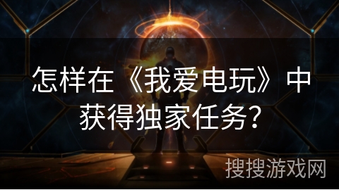 怎样在《我爱电玩》中获得独家任务？