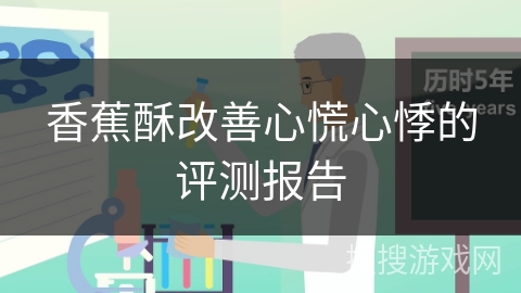香蕉酥改善心慌心悸的评测报告
