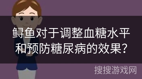 鲟鱼对于调整血糖水平和预防糖尿病的效果？