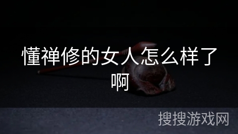懂禅修的女人怎么样了啊 懂禅修的女人怎么样了啊