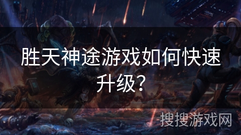 胜天神途游戏如何快速升级? 胜天神途游戏如何快速升级?