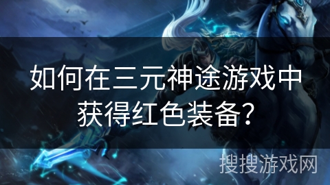 如何在三元神途游戏中获得红色装备？