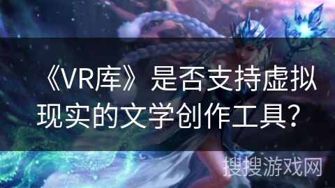 《VR库》是否支持虚拟现实的文学创作工具？