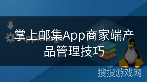掌上邮集App商家端产品管理技巧