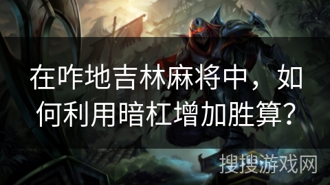 在咋地吉林麻将中,如何利用暗杠增加胜算? 在咋地吉林麻将中,如何利用暗杠增加胜算?