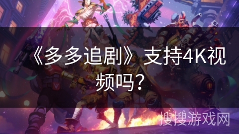 《多多追剧》支持4K视频吗？
