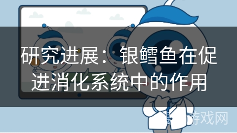 研究进展:银鳕鱼在促进消化系统中的作用 研究进展:银鳕鱼在促进消化系统中的作用